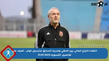 انتهاء النزاع المالي بين الأهلي ومدربه السابق مارسيل كولر.. تعرف على تفاصيل التسوية 31/07/2025